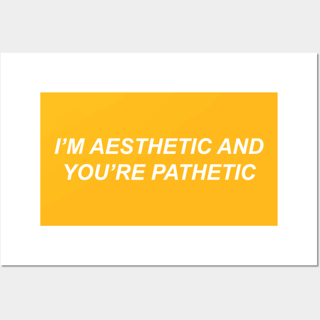 I'm aesthetic and you're pathetic Wall Art by koolpingu